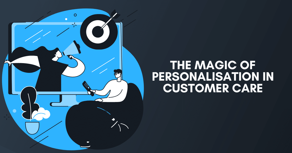 The Magic Of Personalisation In Customer Care