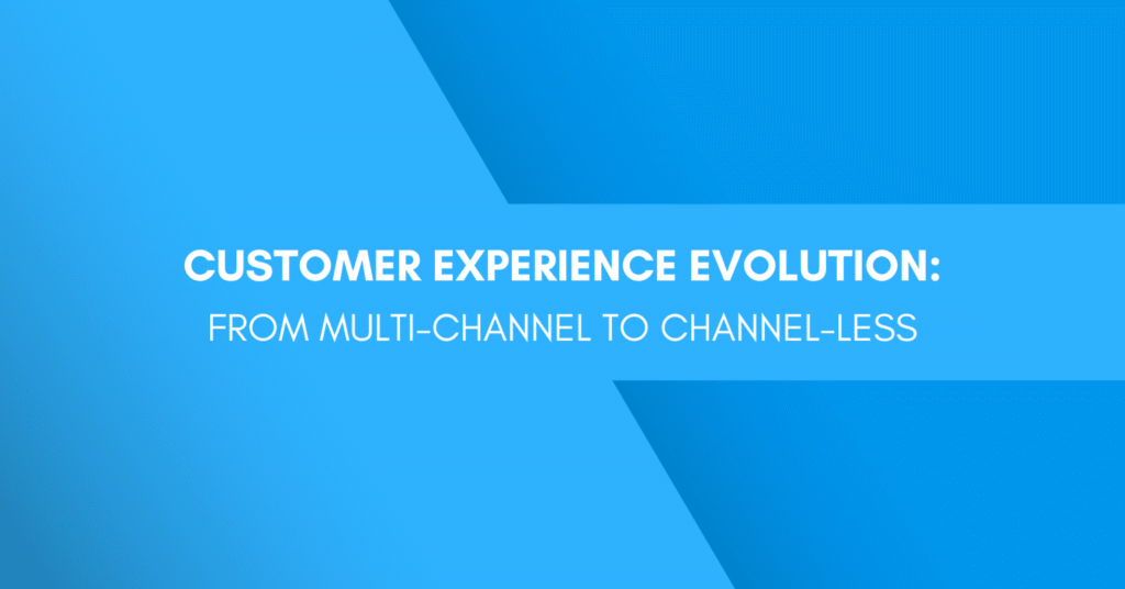 Customer Experience Evolution: From Multi-Channel to Channel-less