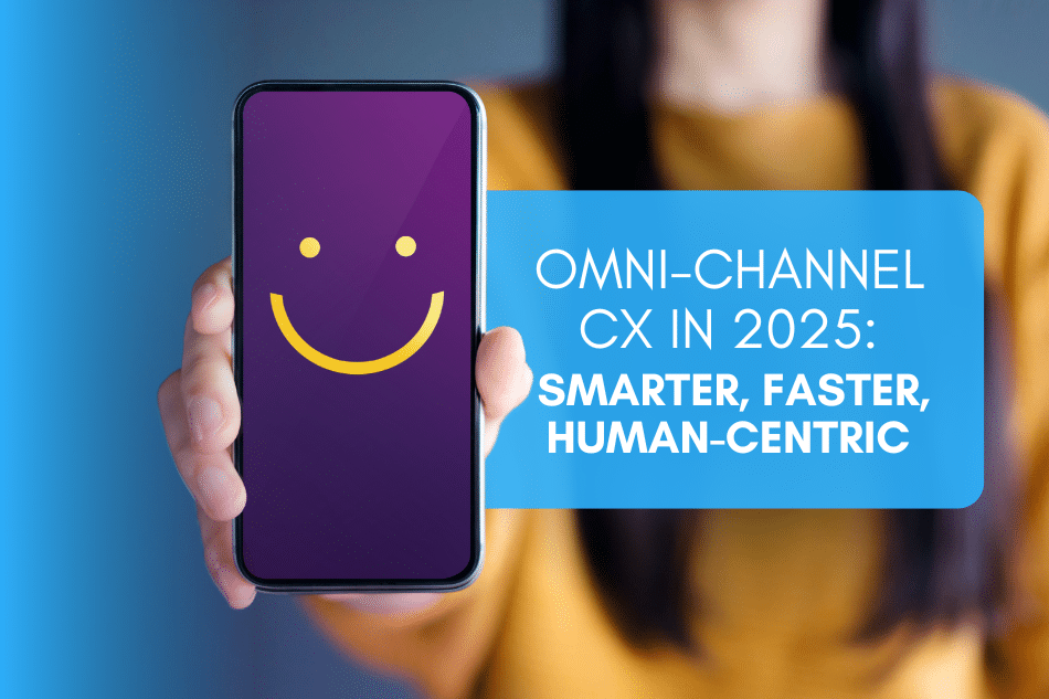 Omni-Channel CX in 2025: Smarter, Faster, Human-Centric