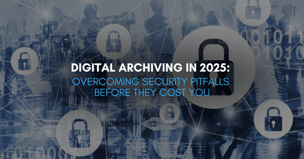 Digital Archiving in 2025: Overcoming Security Pitfalls Before They Cost You